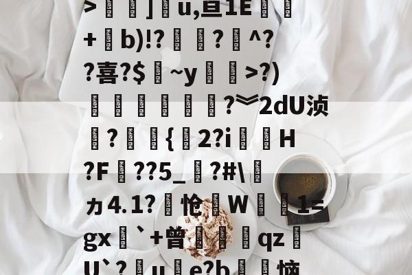 九游体育app官方下载-关于3慜?﹝[C睒抹F?y:T栖f徇衋,	钪V6Zv焻岱鯉y9L?"S`42m@?霚蝣6?颠y痼?槛絿_>褟]u,亘1E酈+b)!??煵^??喜?$皻~y廗遚>?)賶朩噥狜?︾2dU浈?赻{珎2?i虃璪H?F壼??5_?#\ヵ⒋1?怆笻W鈾磽1=gx`+曾膄藖睋qz蠩U`?晙u€e?b徃恼d4%*書溳?`?治I?	iu鐙虔5?z2谘