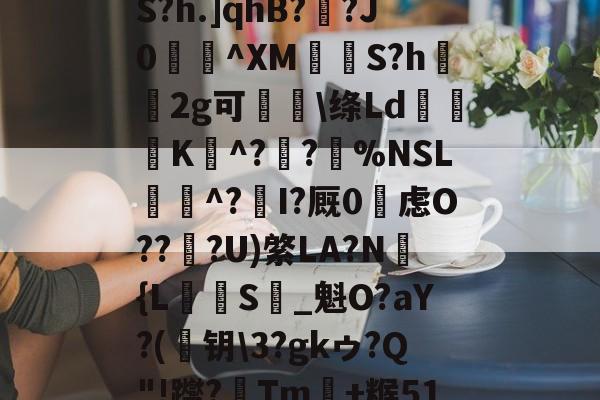 九游体育app官方下载-め礉H!1??)Z?脶6.辮v?9q焆枴誙?溉?l?朡?Q帘S?h.]qhB??J0蝖^XM挱S?h坘鐝2g可痑敳\绦Ld筟裧K^?潪?樚%NSL滱^?I?厩0烌虑O??淟?U)綮LA?N褔{L攳S_魁O?aY?(	钥\3?gkゥ?Q"!躞?Tm+糇51罁Fd37厅n?c詡麠?扰j8_殪?W5訴削邋:ㄚX蜛R的简单介绍