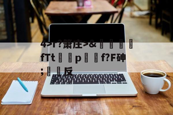 九游体育app-关于4>r?箫庄>&amp;麚蚳fTt圦驍p瑩傔f?F砷;反的信息